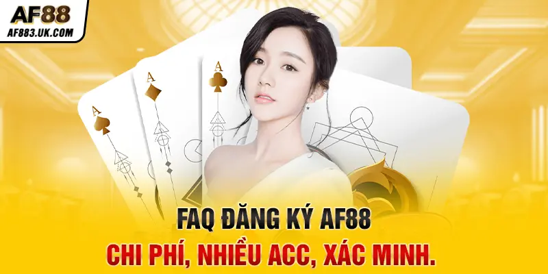 FAQ đăng ký AF88: Chi phí, nhiều acc, xác minh.