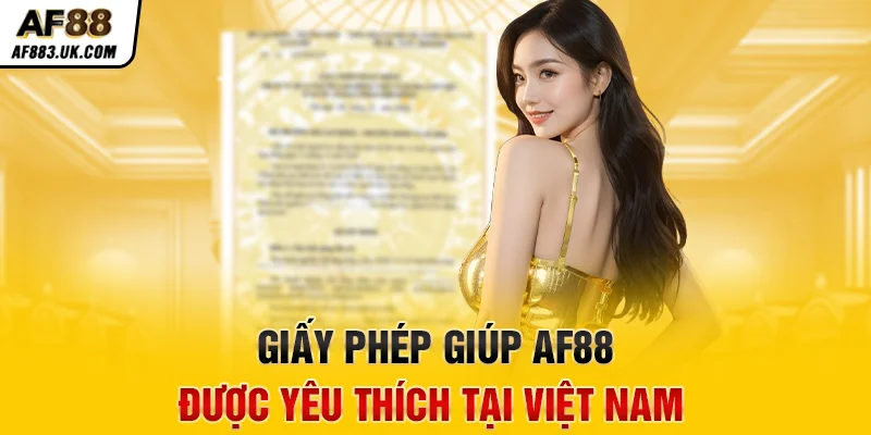 Giấy phép giúp AF88 được yêu thích tại Việt Nam Giấy phép giúp AF88 được yêu thích tại Việt Nam
