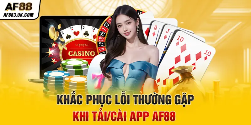 Hướng Dẫn Các Bước Tải App AF88 Đơn Giản Khắc phục lỗi thường gặp khi tải/cài app AF88